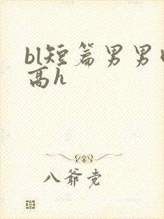 bl短篇男男肉高h