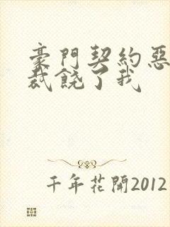 豪门契约恶魔总裁饶了我