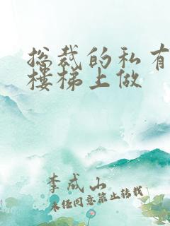 总裁的私有宝贝楼梯上做