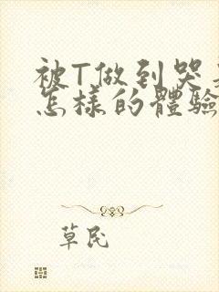 被T做到哭是种怎样的体验知乎