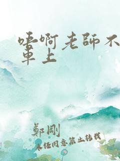 唔啊老师不可以车上