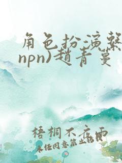 角色扮演系统(npn)赵青蔓