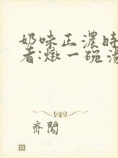 奶味正浓时 作者:炖一碗汤