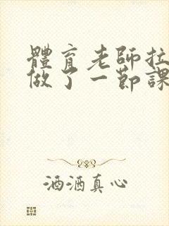 体育老师拉着我做了一节课