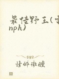 最佳野王(电竞nph)