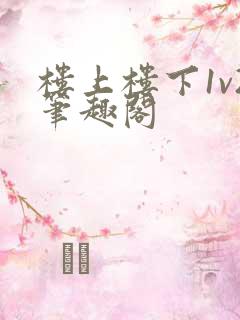 楼上楼下1v2笔趣阁