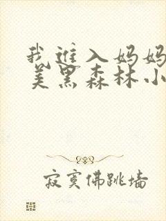 我进入妈妈的肥美黑森林小说