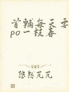 首辅每天要不够po一枝春