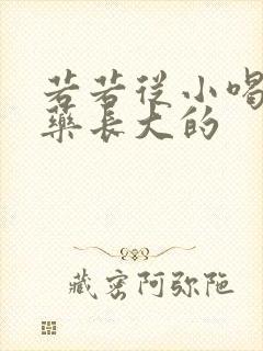 若若从小喝催乳药长大的