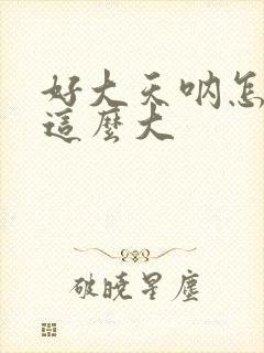 好大天呐怎么会这么大