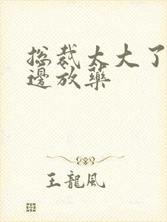 总裁太大了边做边放药