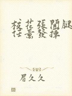 校花张开腿让我任意发挥