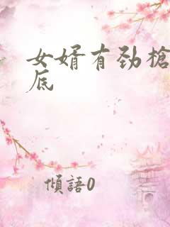 女婿有劲枪枪到底