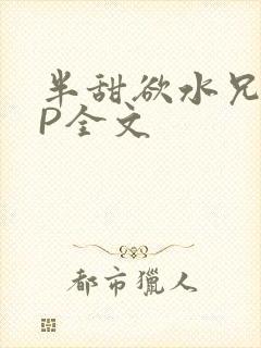 半甜欲水兄妹NP全文