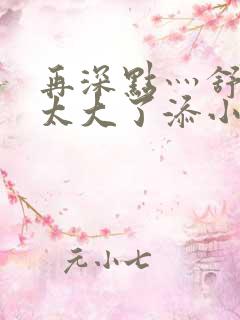 再深点灬舒服灬太大了添小书