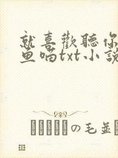 就喜欢听你叫烤鱼喵txt小说