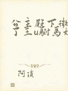 公主殿下微臣馋了玉u驸马姓傅