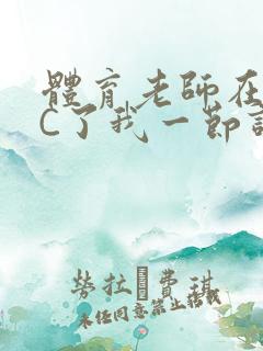 体育老师在单杠C了我一节课网