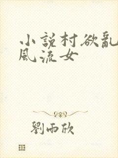 小说村欲乱乡野风流女