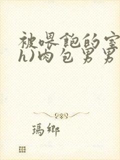 被喂饱的室友(h)肉包男男