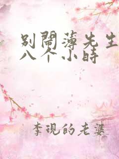 别闹薄先生做了八个小时