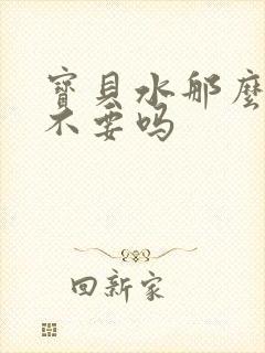 宝贝水那么多还不要吗