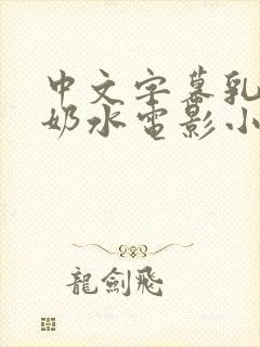 中文字幕乳授乳奶水电影小说