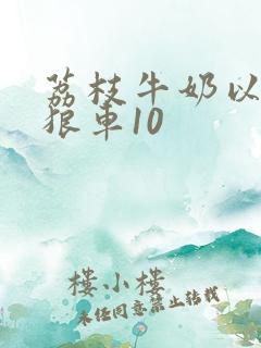 荔枝牛奶以身饲狼车10