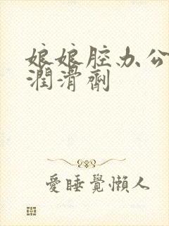 娘娘腔办公室车润滑剂