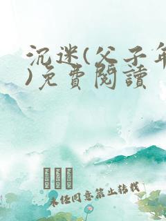 沉迷(父子年上)免费阅读