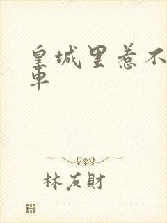 皇城里惹不起的车