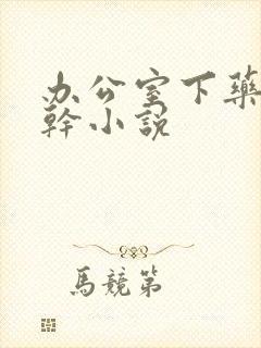 办公室下药被强干小说