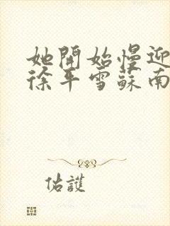 她开始慢迎迎合徐平雪苏南风