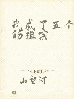 我成了五个大佬的祖宗