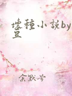 坏种小说by纳豆