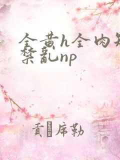 全黄h全肉短篇禁乱np