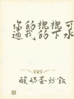 你的棍棍可以通通我的下水道吗