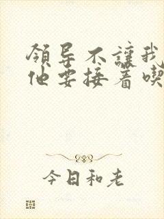 领导不让我断奶他要接着吃