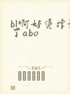 bl啊好烫撑满了abo