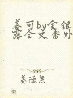 姜可by金银花露全文番外txt资源笔趣阁