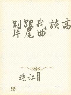 别跟我谈高富帅片尾曲