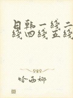 日韩一线二线三线四线五线