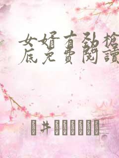 女婿有劲枪枪到底免费阅读