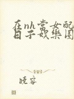 在nh当女配的日子娱乐圈