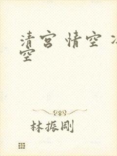 清宫 情空 净空