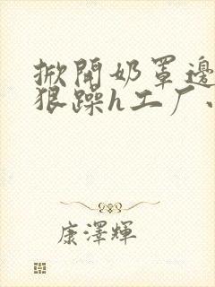 掀开奶罩边躁狠狠躁h工厂小说