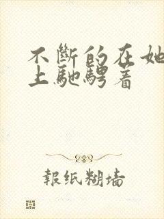 不断的在她的身上驰骋着