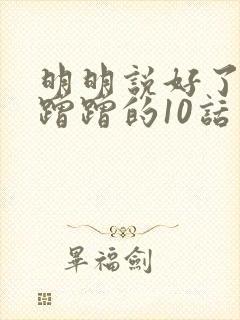 明明说好了只是蹭蹭的10话