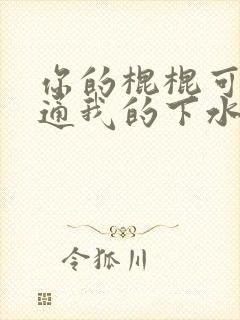 你的棍棍可以通通我的下水