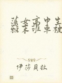 荡女高中生蒋雅雅末班车被吸